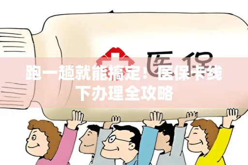 跑一趟就能搞定！医保卡线下办理全攻略